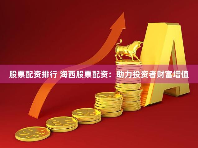 股票配资排行 海西股票配资:助力投资者财富增值