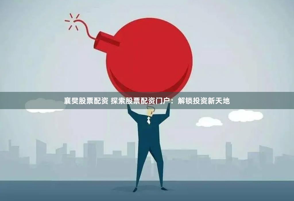 襄樊股票配资 探索股票配资门户：解锁投资新天地