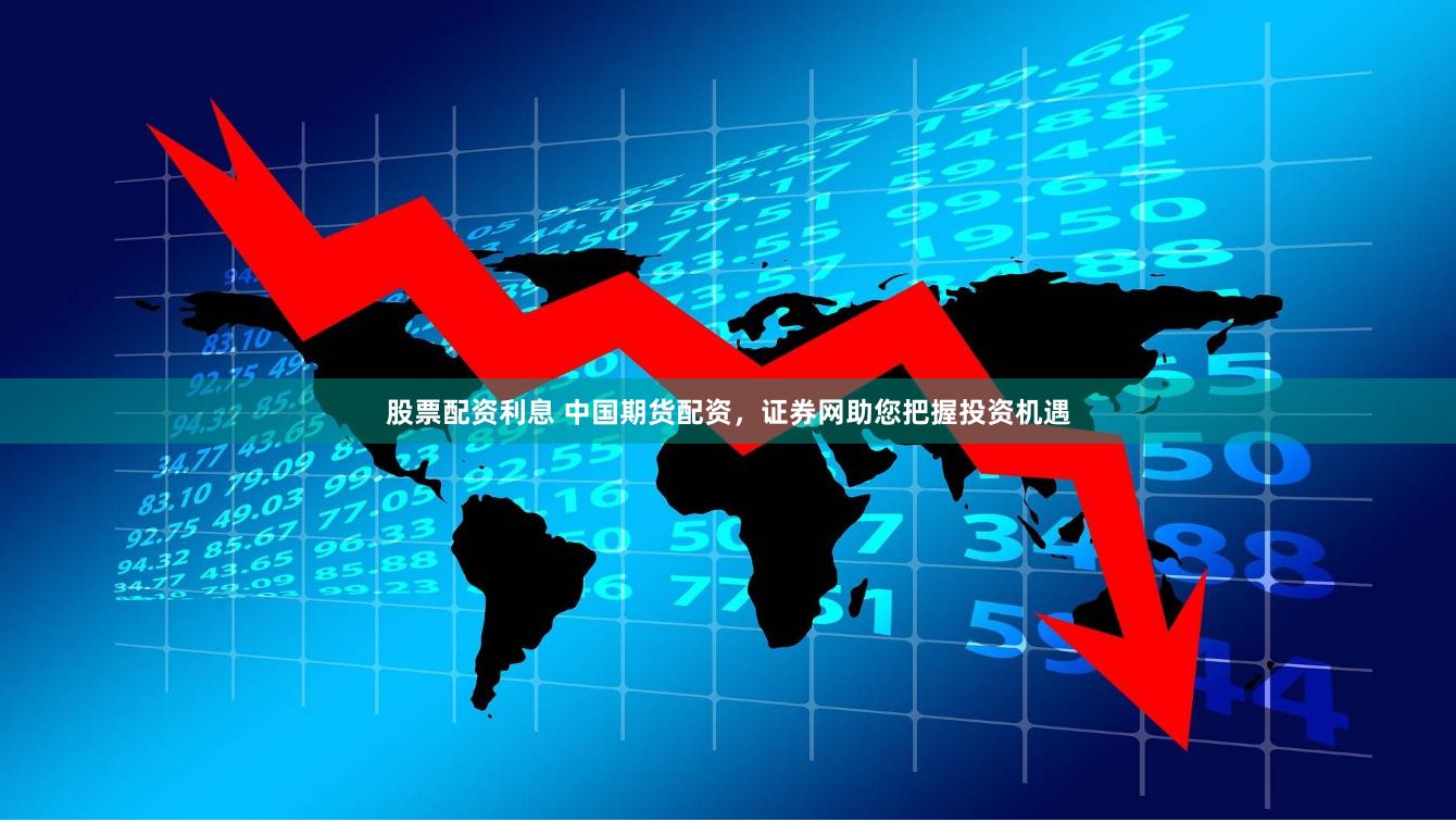 股票配资利息 中国期货配资，证券网助您把握投资机遇