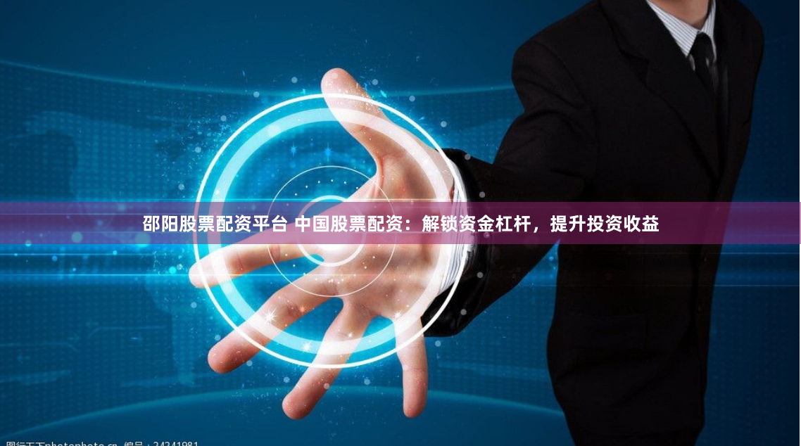 邵阳股票配资平台 中国股票配资:解锁资金杠杆,提升投资收益