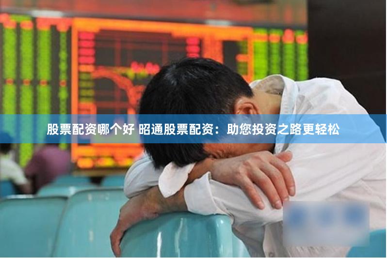 股票配资哪个好 昭通股票配资：助您投资之路更轻松