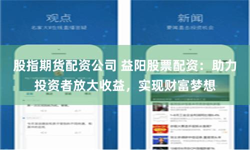 股指期货配资公司 益阳股票配资：助力投资者放大收益，实现财富梦想