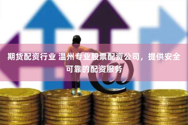 期货配资行业 温州专业股票配资公司，提供安全可靠的配资服务
