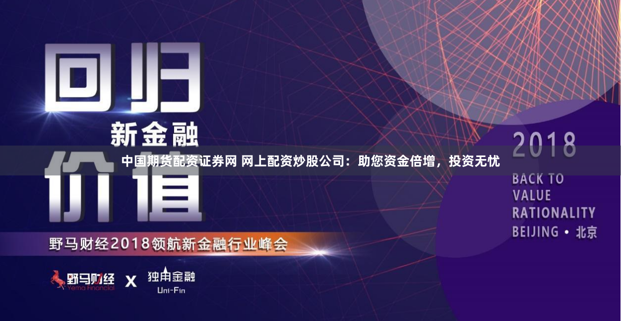 中国期货配资证券网 网上配资炒股公司：助您资金倍增，投资无忧