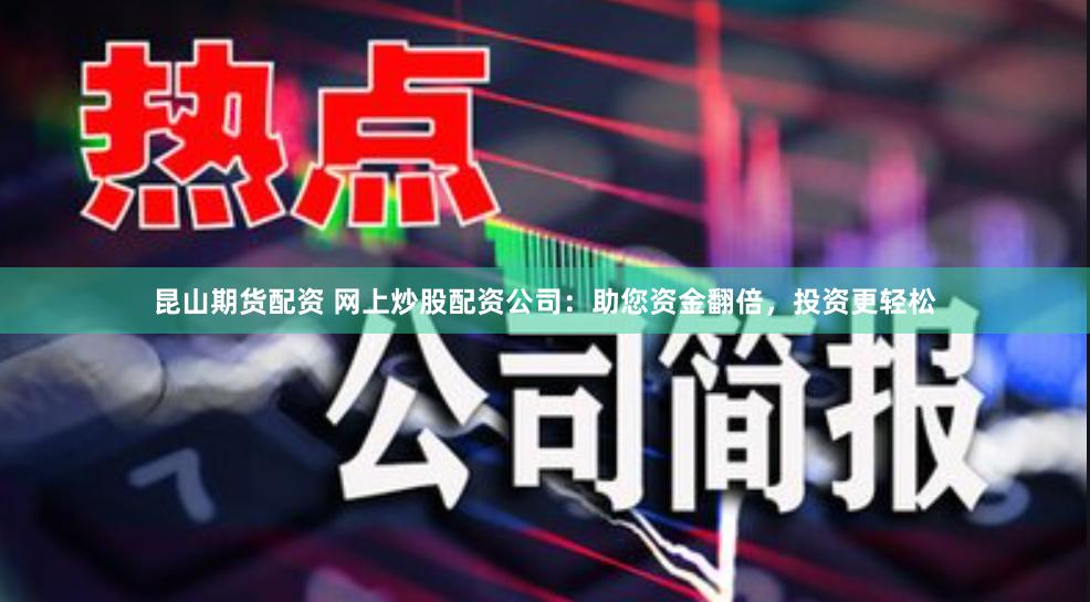 昆山期货配资 网上炒股配资公司：助您资金翻倍，投资更轻松