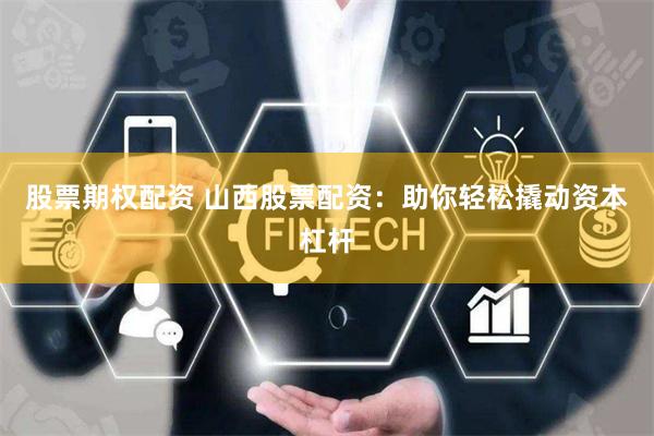 股票期权配资 山西股票配资：助你轻松撬动资本杠杆