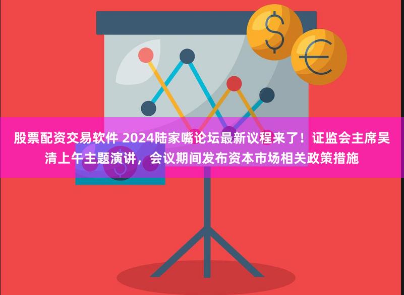 股票配资交易软件 2024陆家嘴论坛最新议程来了！证监会主席吴清上午主题演讲，会议期间发布资本市场相关政策措施