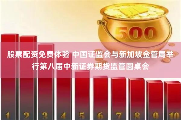 股票配资免费体验 中国证监会与新加坡金管局举行第八届中新证券期货监管圆桌会