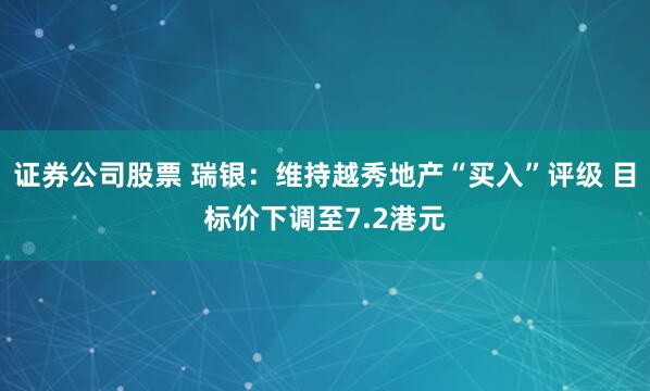 证券公司股票 瑞银：维持越秀地产“买入”评级 目标价下调至7.2港元