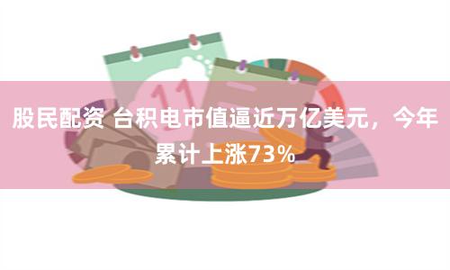 股民配资 台积电市值逼近万亿美元,今年累计上涨73%