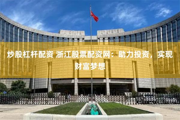 炒股杠杆配资 浙江股票配资网：助力投资，实现财富梦想