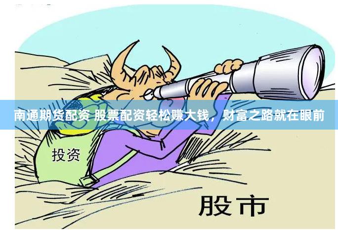 南通期货配资 股票配资轻松赚大钱，财富之路就在眼前