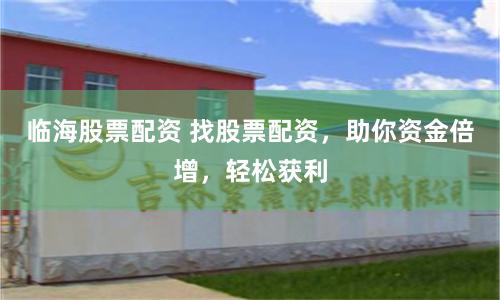 临海股票配资 找股票配资，助你资金倍增，轻松获利
