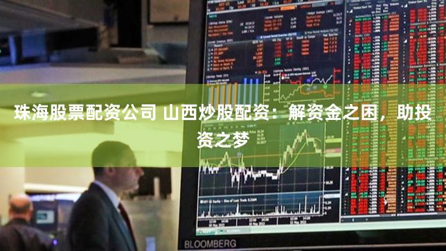 珠海股票配资公司 山西炒股配资:解资金之困,助投资之梦
