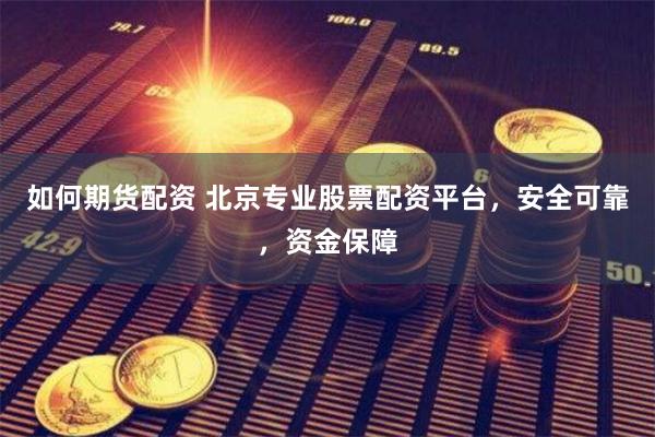 如何期货配资 北京专业股票配资平台，安全可靠，资金保障