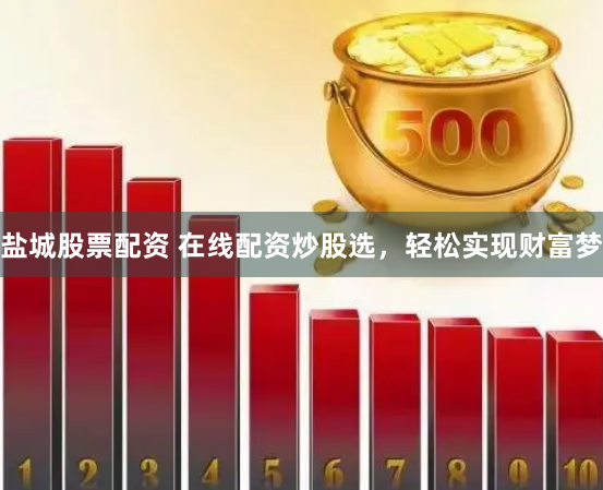 盐城股票配资 在线配资炒股选，轻松实现财富梦