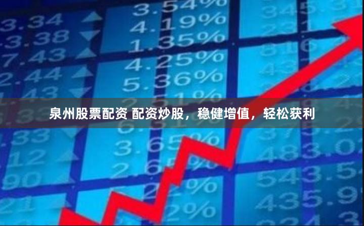 泉州股票配资 配资炒股，稳健增值，轻松获利