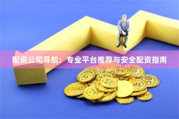 配资公司导航：专业平台推荐与安全配资指南