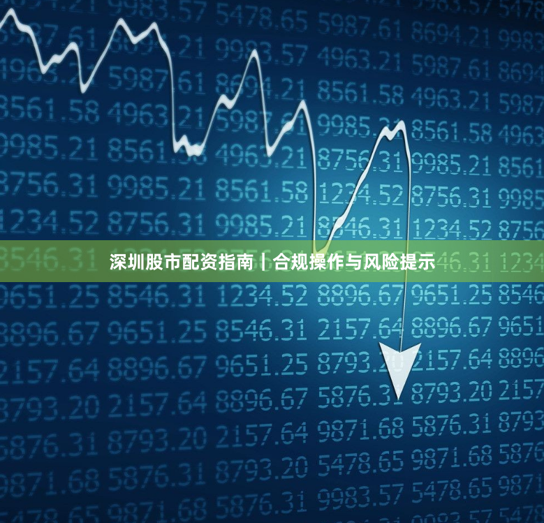 深圳股市配资指南｜合规操作与风险提示