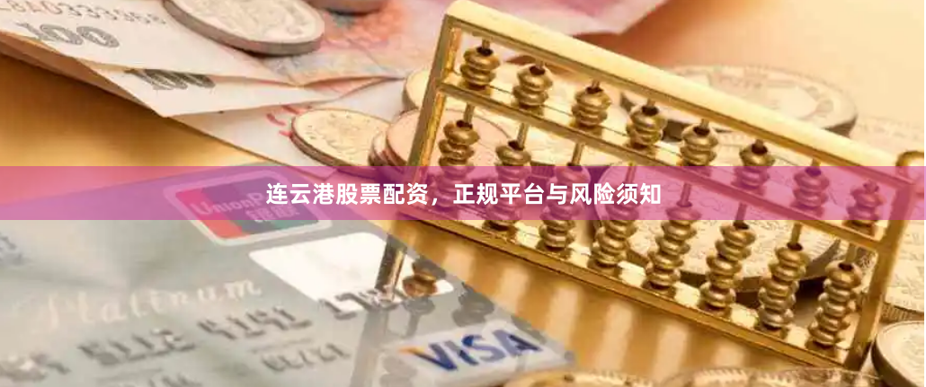连云港股票配资，正规平台与风险须知