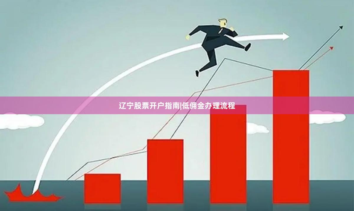 辽宁股票开户指南|低佣金办理流程
