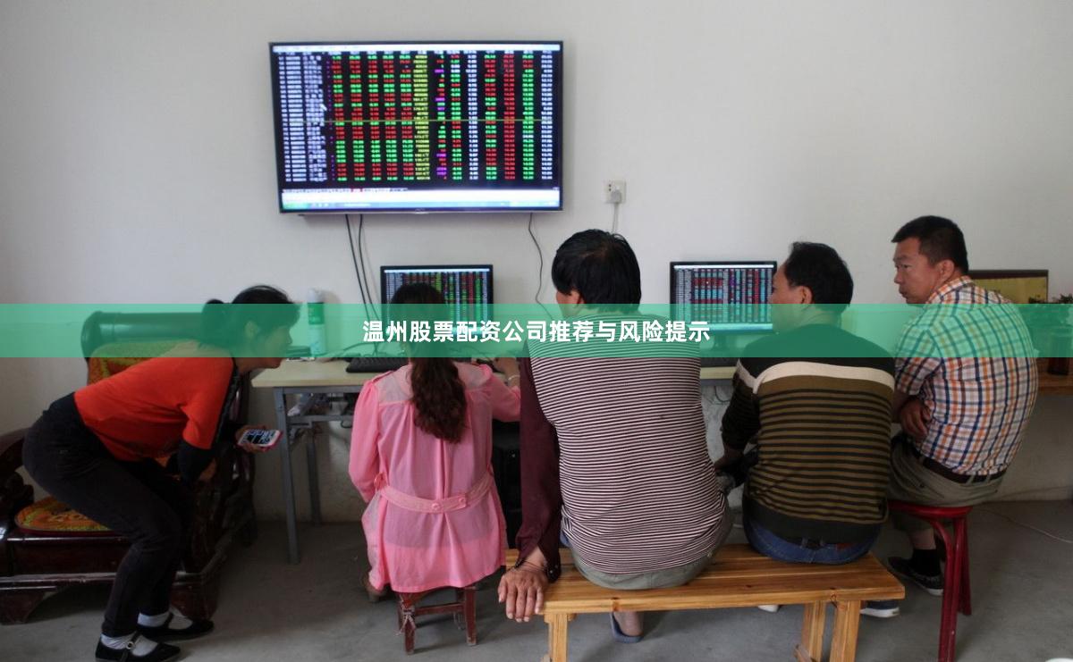 温州股票配资公司推荐与风险提示