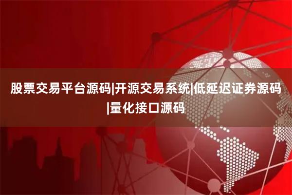 股票交易平台源码|开源交易系统|低延迟证券源码|量化接口源码
